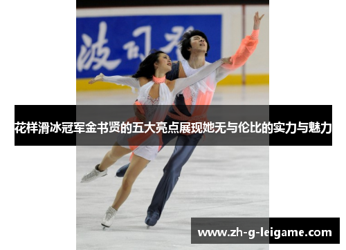 花样滑冰冠军金书贤的五大亮点展现她无与伦比的实力与魅力