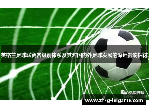 英格兰足球联赛各级别体系及其对国内外足球发展的深远影响探讨