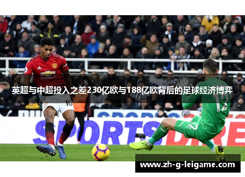 英超与中超投入之差230亿欧与188亿欧背后的足球经济博弈 英超与中超投入之差230亿欧与188亿欧背后的足球经济博弈
