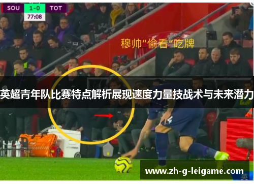 英超青年队比赛特点解析展现速度力量技战术与未来潜力