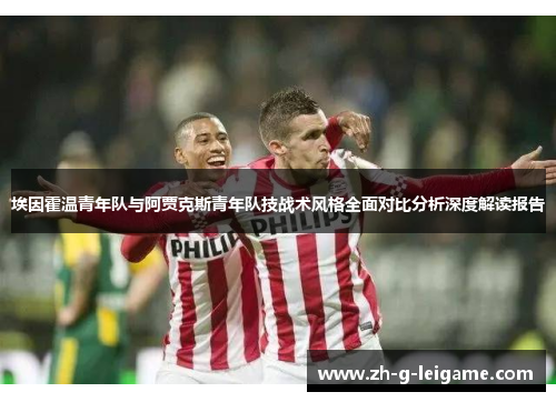 埃因霍温青年队与阿贾克斯青年队技战术风格全面对比分析深度解读报告 埃因霍温青年队与阿贾克斯青年队技战术风格全面对比分析深度解读报告