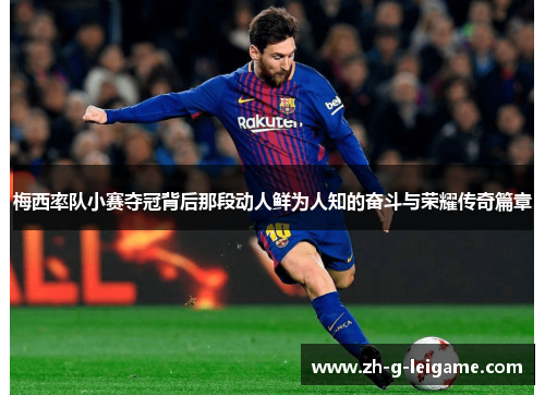 梅西率队小赛夺冠背后那段动人鲜为人知的奋斗与荣耀传奇篇章