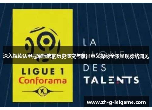 深入解读法甲冠军标志的历史演变与象征意义探秘全景呈现脉络洞见 深入解读法甲冠军标志的历史演变与象征意义探秘全景呈现脉络洞见