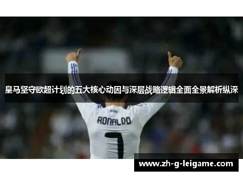 皇马坚守欧超计划的五大核心动因与深层战略逻辑全面全景解析纵深 皇马坚守欧超计划的五大核心动因与深层战略逻辑全面全景解析纵深