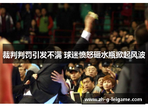 裁判判罚引发不满 球迷愤怒砸水瓶掀起风波 裁判判罚引发不满 球迷愤怒砸水瓶掀起风波