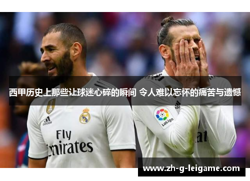 西甲历史上那些让球迷心碎的瞬间 令人难以忘怀的痛苦与遗憾