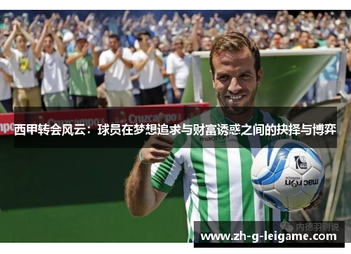 西甲转会风云：球员在梦想追求与财富诱惑之间的抉择与博弈