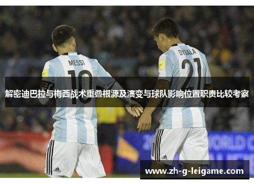 解密迪巴拉与梅西战术重叠根源及演变与球队影响位置职责比较考察