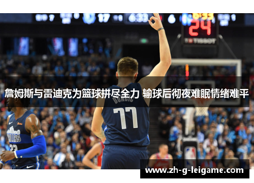 詹姆斯与雷迪克为篮球拼尽全力 输球后彻夜难眠情绪难平 詹姆斯与雷迪克为篮球拼尽全力 输球后彻夜难眠情绪难平