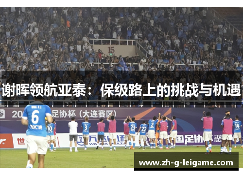 谢晖领航亚泰：保级路上的挑战与机遇