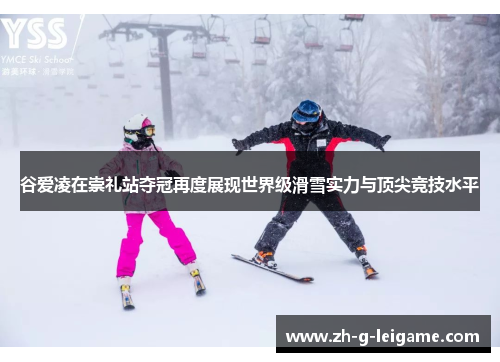 谷爱凌在崇礼站夺冠再度展现世界级滑雪实力与顶尖竞技水平