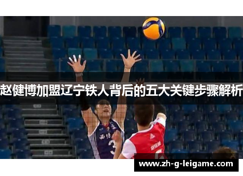 赵健博加盟辽宁铁人背后的五大关键步骤解析 赵健博加盟辽宁铁人背后的五大关键步骤解析