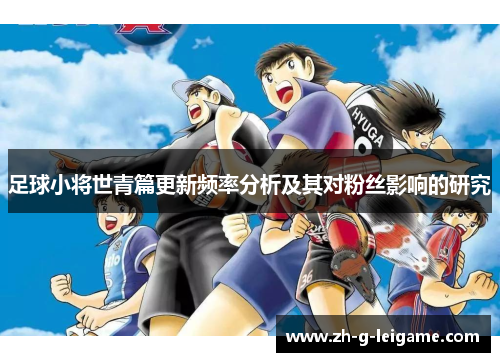 足球小将世青篇更新频率分析及其对粉丝影响的研究 足球小将世青篇更新频率分析及其对粉丝影响的研究