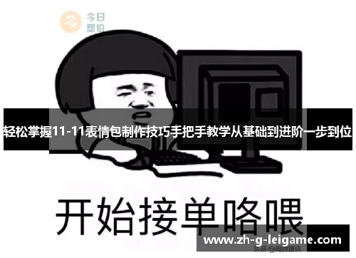 轻松掌握11-11表情包制作技巧手把手教学从基础到进阶一步到位