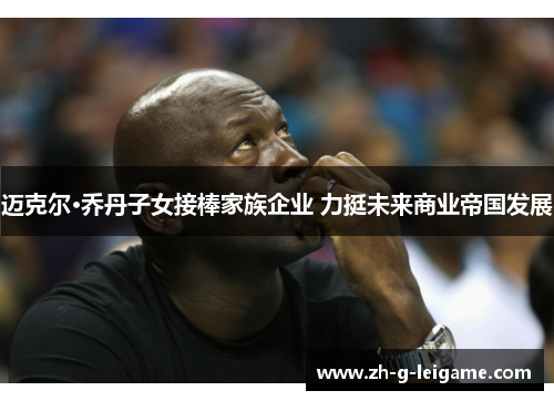迈克尔·乔丹子女接棒家族企业 力挺未来商业帝国发展