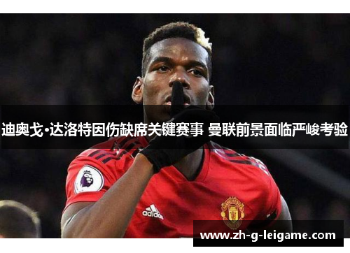 迪奥戈·达洛特因伤缺席关键赛事 曼联前景面临严峻考验 迪奥戈·达洛特因伤缺席关键赛事 曼联前景面临严峻考验