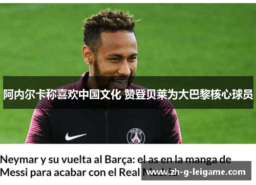 阿内尔卡称喜欢中国文化 赞登贝莱为大巴黎核心球员 阿内尔卡称喜欢中国文化 赞登贝莱为大巴黎核心球员