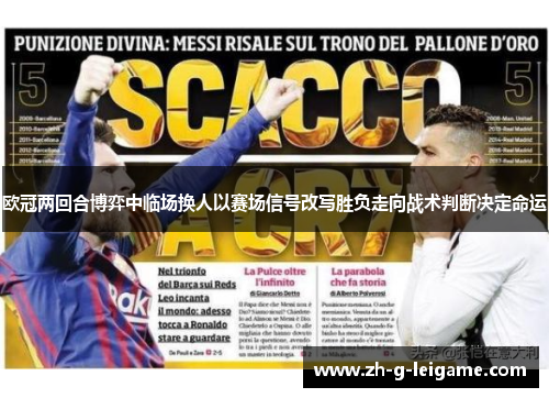 欧冠两回合博弈中临场换人以赛场信号改写胜负走向战术判断决定命运