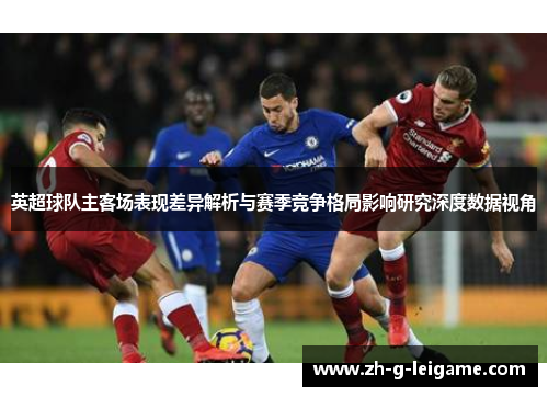 英超球队主客场表现差异解析与赛季竞争格局影响研究深度数据视角 英超球队主客场表现差异解析与赛季竞争格局影响研究深度数据视角