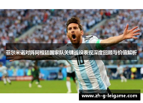 菲尔米诺对阵阿根廷国家队关键战役表现深度回顾与价值解析 菲尔米诺对阵阿根廷国家队关键战役表现深度回顾与价值解析