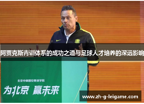 阿贾克斯青训体系的成功之道与足球人才培养的深远影响 阿贾克斯青训体系的成功之道与足球人才培养的深远影响