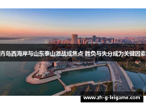 青岛西海岸与山东泰山激战成焦点 胜负与失分成为关键因素 青岛西海岸与山东泰山激战成焦点 胜负与失分成为关键因素