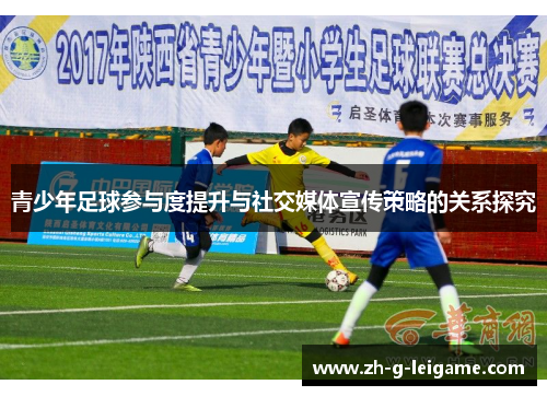 青少年足球参与度提升与社交媒体宣传策略的关系探究 青少年足球参与度提升与社交媒体宣传策略的关系探究