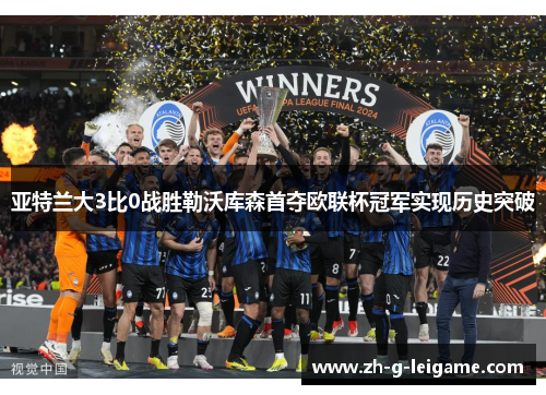 亚特兰大3比0战胜勒沃库森首夺欧联杯冠军实现历史突破 亚特兰大3比0战胜勒沃库森首夺欧联杯冠军实现历史突破