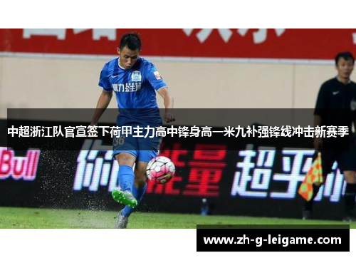 中超浙江队官宣签下荷甲主力高中锋身高一米九补强锋线冲击新赛季 中超浙江队官宣签下荷甲主力高中锋身高一米九补强锋线冲击新赛季