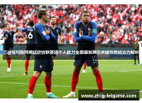 吕迪格对阵阿根廷欧协联赛场个人能力全面爆发展示关键攻防统治力解析 吕迪格对阵阿根廷欧协联赛场个人能力全面爆发展示关键攻防统治力解析