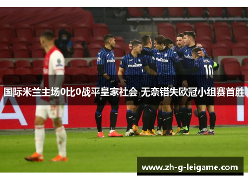 国际米兰主场0比0战平皇家社会 无奈错失欧冠小组赛首胜