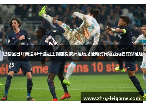 巴黎圣日耳曼法甲十连冠王朝加冕欧洲足坛见证新时代霸业再启辉煌征途