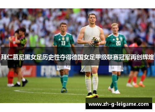拜仁慕尼黑女足历史性夺得德国女足甲级联赛冠军再创辉煌