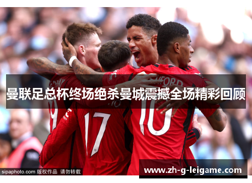 曼联足总杯终场绝杀曼城震撼全场精彩回顾