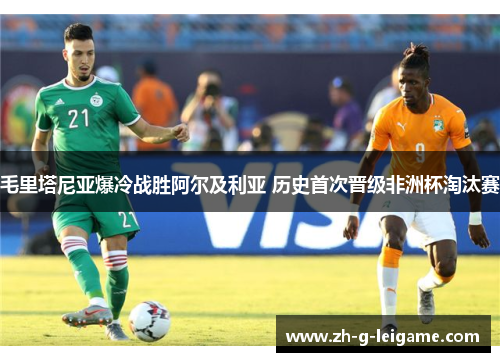 毛里塔尼亚爆冷战胜阿尔及利亚 历史首次晋级非洲杯淘汰赛