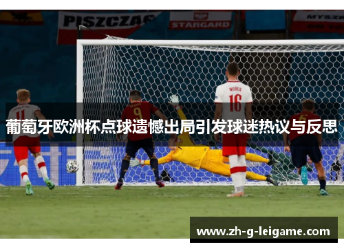 葡萄牙欧洲杯点球遗憾出局引发球迷热议与反思
