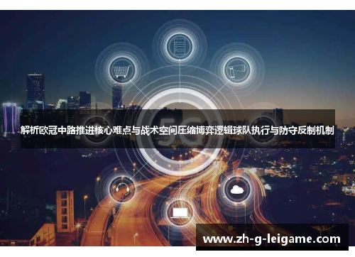 解析欧冠中路推进核心难点与战术空间压缩博弈逻辑球队执行与防守反制机制 解析欧冠中路推进核心难点与战术空间压缩博弈逻辑球队执行与防守反制机制