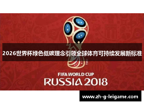 2026世界杯绿色低碳理念引领全球体育可持续发展新标准 2026世界杯绿色低碳理念引领全球体育可持续发展新标准